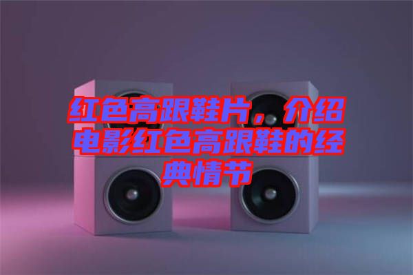 紅色高跟鞋片，介紹電影紅色高跟鞋的經(jīng)典情節(jié)