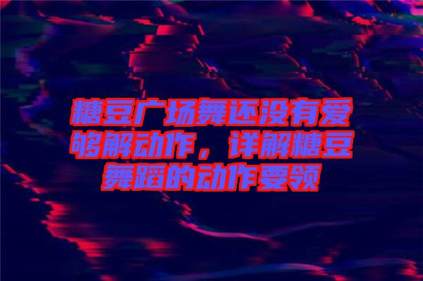 糖豆廣場(chǎng)舞還沒有愛夠解動(dòng)作，詳解糖豆舞蹈的動(dòng)作要領(lǐng)