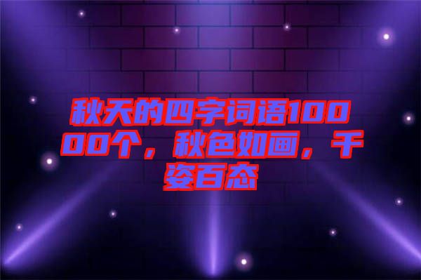 秋天的四字詞語10000個，秋色如畫，千姿百態(tài)