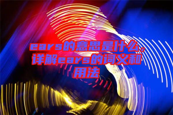 ears的意思是什么，詳解ears的詞義和用法