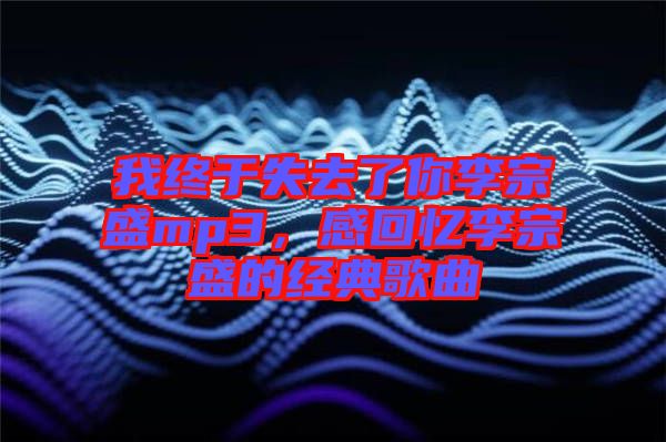 我終于失去了你李宗盛mp3，感回憶李宗盛的經(jīng)典歌曲