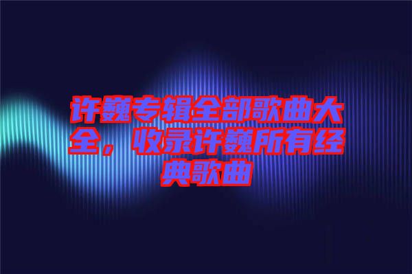 許巍專輯全部歌曲大全，收錄許巍所有經(jīng)典歌曲