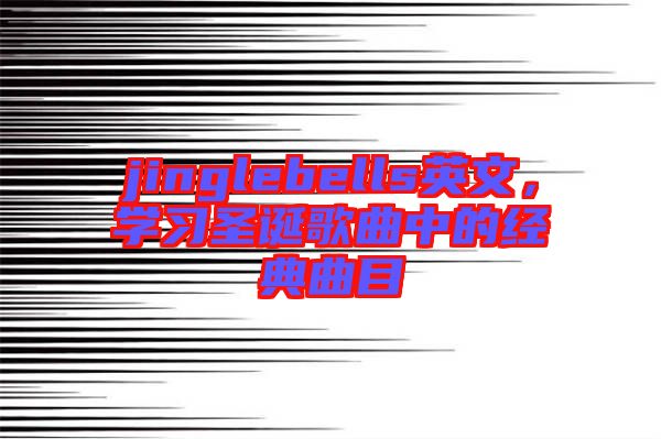 jinglebells英文，學(xué)習(xí)圣誕歌曲中的經(jīng)典曲目