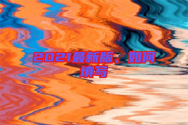 2021最新版，如何填寫