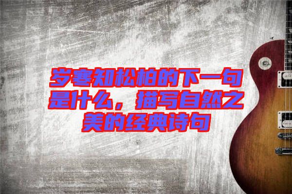 歲寒知松柏的下一句是什么，描寫自然之美的經(jīng)典詩句