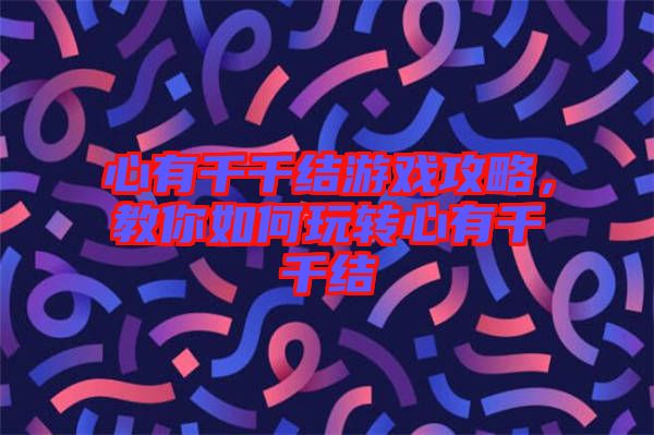 心有千千結(jié)游戲攻略，教你如何玩轉(zhuǎn)心有千千結(jié)