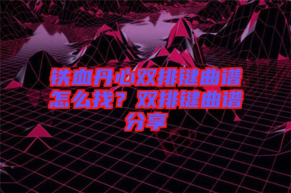 鐵血丹心雙排鍵曲譜怎么找？雙排鍵曲譜分享