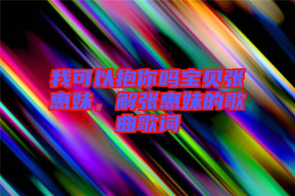 我可以抱你嗎寶貝張惠妹，解張惠妹的歌曲歌詞