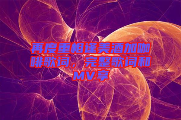 再度重相逢美酒加咖啡歌詞，完整歌詞和MV享