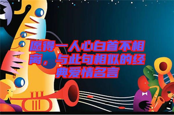 愿得一人心白首不相離，與此句相似的經(jīng)典愛情名言