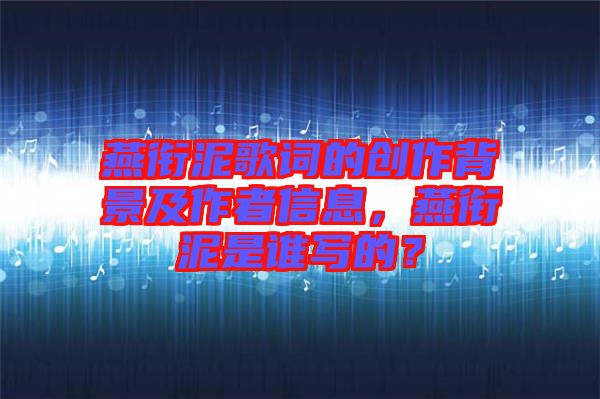 燕銜泥歌詞的創(chuàng)作背景及作者信息，燕銜泥是誰寫的？
