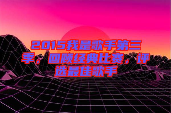 2015我是歌手第三季，回顧經(jīng)典比賽，評(píng)選最佳歌手
