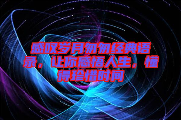 感嘆歲月匆匆經(jīng)典語錄，讓你感悟人生，懂得珍惜時間
