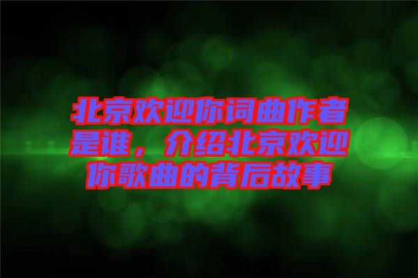 北京歡迎你詞曲作者是誰(shuí)，介紹北京歡迎你歌曲的背后故事