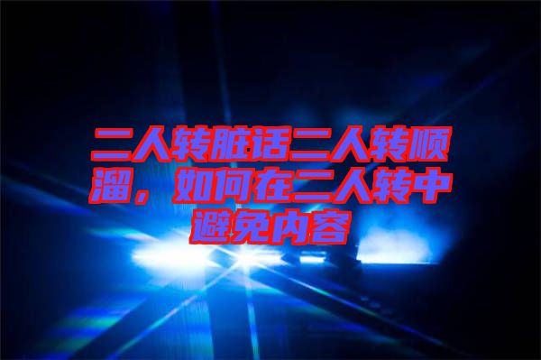 二人轉臟話二人轉順溜，如何在二人轉中避免內容