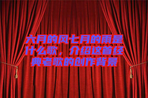 六月的風(fēng)七月的雨是什么歌，介紹這首經(jīng)典老歌的創(chuàng)作背景