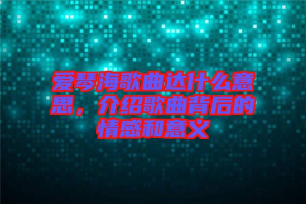 愛琴海歌曲達什么意思，介紹歌曲背后的情感和意義