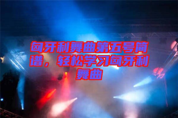 匈牙利舞曲第五號簡譜，輕松學(xué)習(xí)匈牙利舞曲