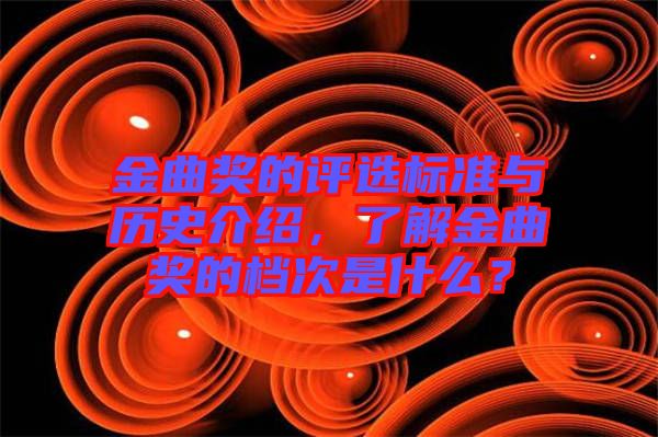 金曲獎的評選標(biāo)準(zhǔn)與歷史介紹，了解金曲獎的檔次是什么？