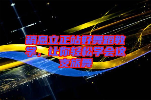 稍息立正站好舞蹈教學(xué)，讓你輕松學(xué)會(huì)這支旅舞