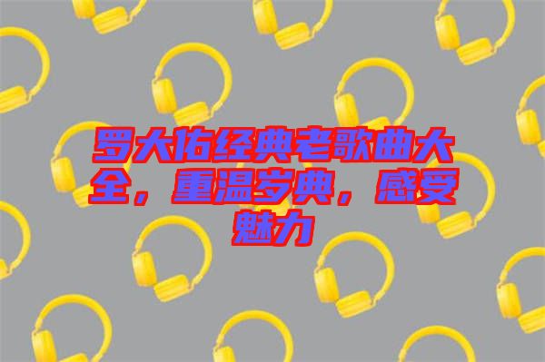 羅大佑經(jīng)典老歌曲大全，重溫歲典，感受魅力