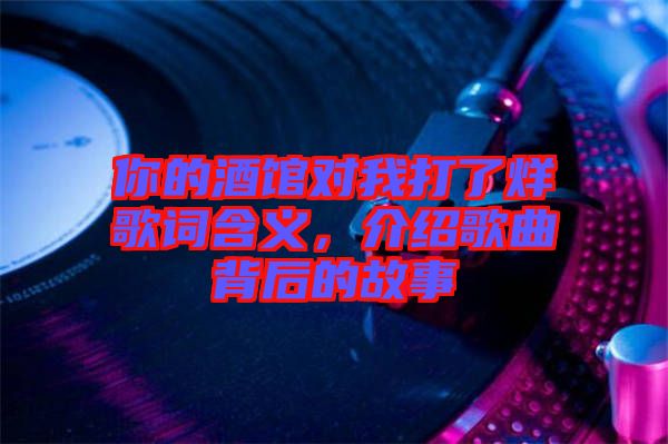你的酒館對(duì)我打了烊歌詞含義，介紹歌曲背后的故事