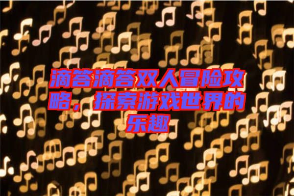 滴答滴答雙人冒險(xiǎn)攻略，探索游戲世界的樂趣