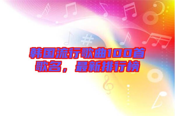韓國流行歌曲100首歌名，最新排行榜