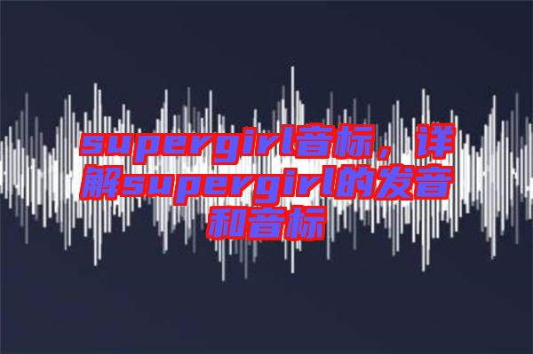 supergirl音標(biāo)，詳解supergirl的發(fā)音和音標(biāo)