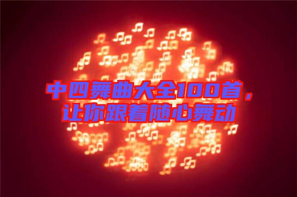 中四舞曲大全100首，讓你跟著隨心舞動(dòng)
