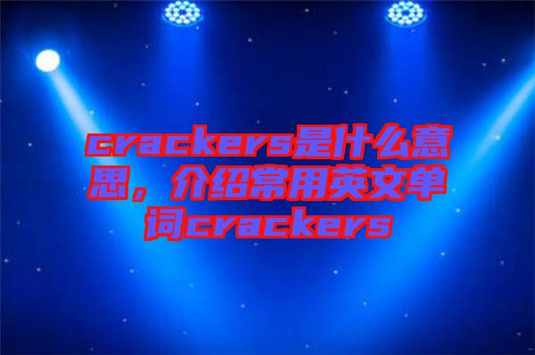 crackers是什么意思，介紹常用英文單詞crackers