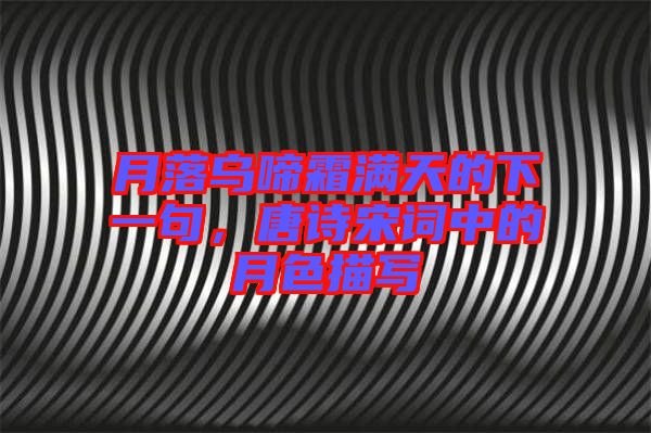 月落烏啼霜滿天的下一句，唐詩宋詞中的月色描寫