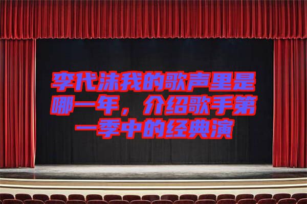 李代沫我的歌聲里是哪一年，介紹歌手第一季中的經(jīng)典演