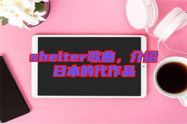 shelter歌曲，介紹日本的代作品