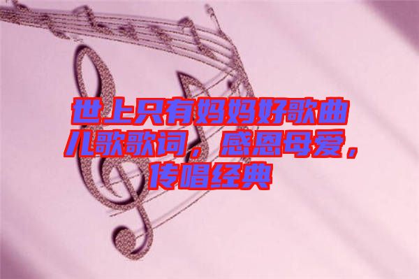 世上只有媽媽好歌曲兒歌歌詞，感恩母愛，傳唱經(jīng)典