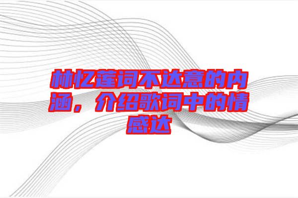 林憶蓮詞不達意的內涵，介紹歌詞中的情感達