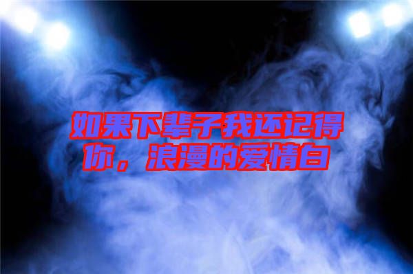 如果下輩子我還記得你，浪漫的愛(ài)情白