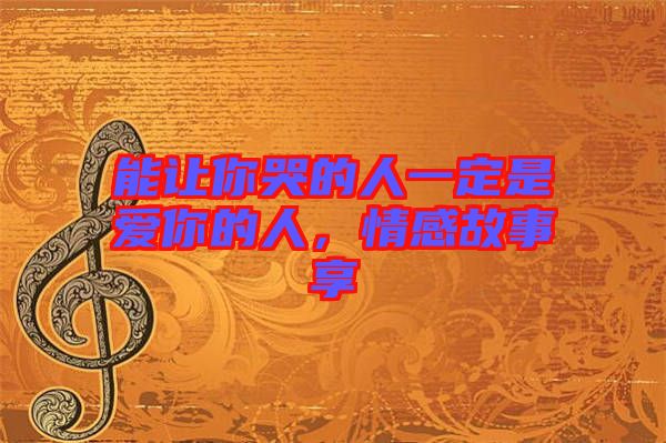 能讓你哭的人一定是愛(ài)你的人，情感故事享