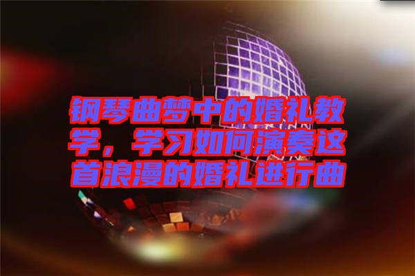 鋼琴曲夢中的婚禮教學(xué)，學(xué)習(xí)如何演奏這首浪漫的婚禮進(jìn)行曲