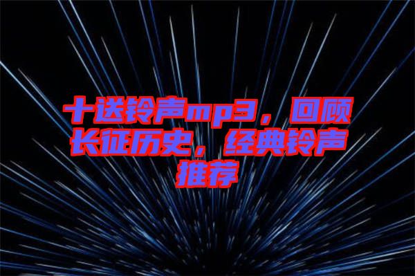 十送鈴聲mp3，回顧長征歷史，經(jīng)典鈴聲推薦
