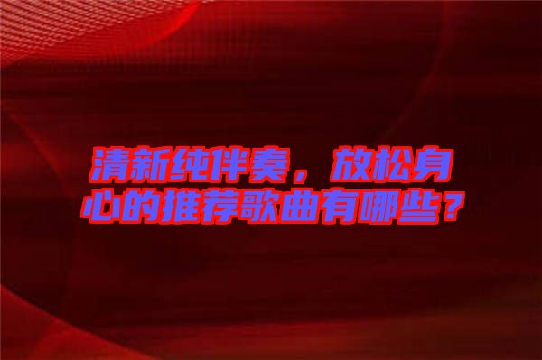 清新純伴奏，放松身心的推薦歌曲有哪些？