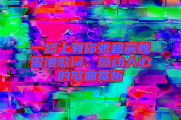 一路上有你張碧晨魏雪漫歌詞，感動(dòng)人心的歌曲賞析