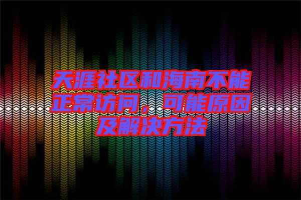 天涯社區(qū)和海南不能正常訪問，可能原因及解決方法