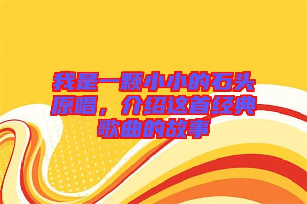 我是一顆小小的石頭原唱，介紹這首經(jīng)典歌曲的故事