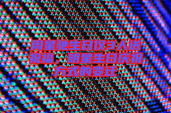 周星馳生日僅3人送祝福，明星生日慶祝方式的變遷