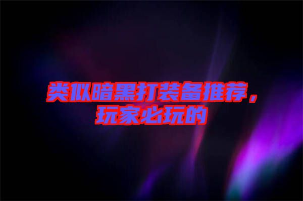 類似暗黑打裝備推薦，玩家必玩的