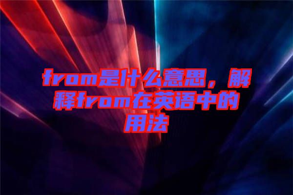 from是什么意思，解釋from在英語中的用法