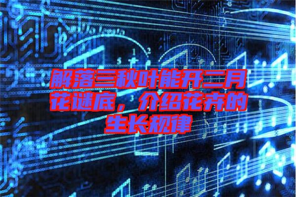 解落三秋葉能開二月花謎底，介紹花卉的生長規(guī)律