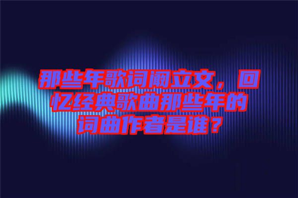 那些年歌詞闞立文，回憶經(jīng)典歌曲那些年的詞曲作者是誰？