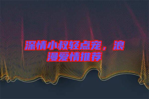深情小叔輕點(diǎn)寵，浪漫愛(ài)情推薦